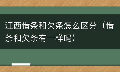 江西借条和欠条怎么区分（借条和欠条有一样吗）