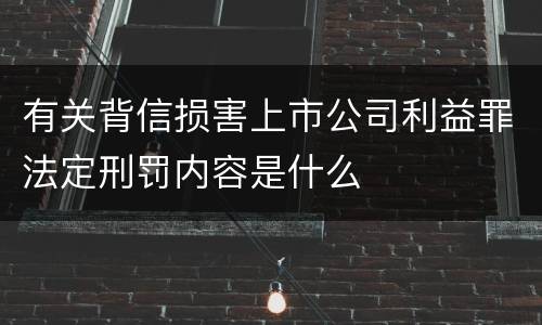 有关背信损害上市公司利益罪法定刑罚内容是什么