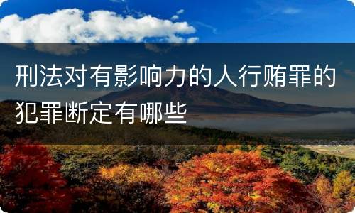 刑法对有影响力的人行贿罪的犯罪断定有哪些