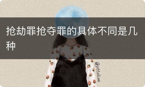 抢劫罪抢夺罪的具体不同是几种