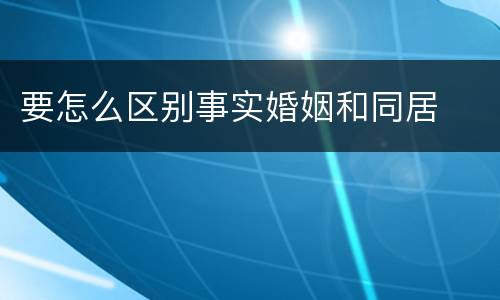要怎么区别事实婚姻和同居