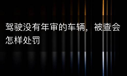 驾驶没有年审的车辆，被查会怎样处罚
