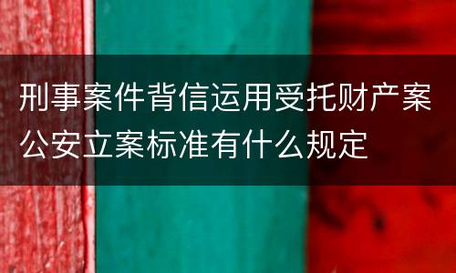 刑事案件背信运用受托财产案公安立案标准有什么规定