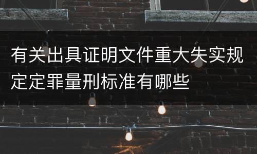 有关出具证明文件重大失实规定定罪量刑标准有哪些