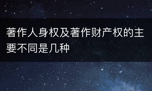 著作人身权及著作财产权的主要不同是几种