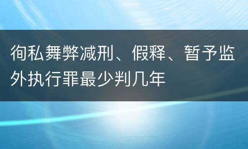 徇私舞弊减刑、假释、暂予监外执行罪最少判几年