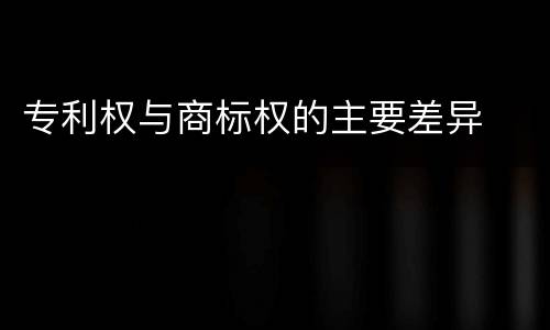 专利权与商标权的主要差异