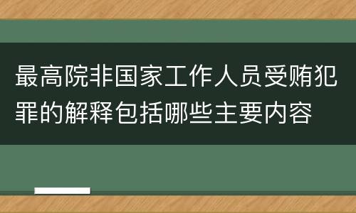 最高院非国家工作人员受贿犯罪的解释包括哪些主要内容