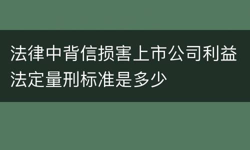 法律中背信损害上市公司利益法定量刑标准是多少