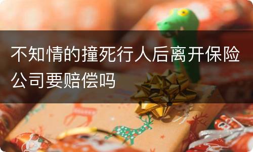 不知情的撞死行人后离开保险公司要赔偿吗