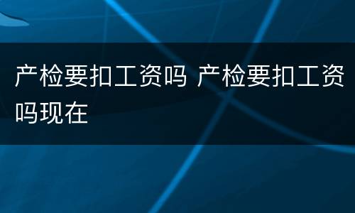 产检要扣工资吗 产检要扣工资吗现在