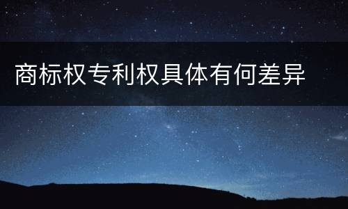 商标权专利权具体有何差异