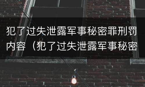 犯了过失泄露军事秘密罪刑罚内容（犯了过失泄露军事秘密罪刑罚内容怎么写）