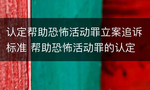 认定帮助恐怖活动罪立案追诉标准 帮助恐怖活动罪的认定