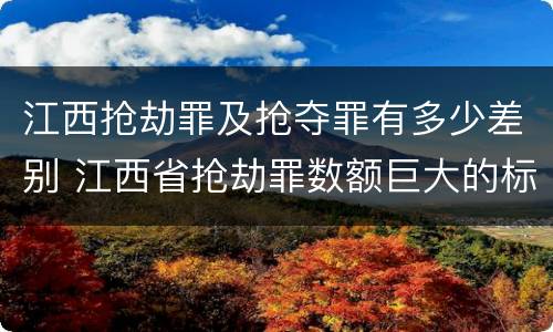 江西抢劫罪及抢夺罪有多少差别 江西省抢劫罪数额巨大的标准