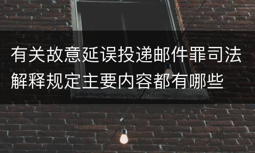 有关故意延误投递邮件罪司法解释规定主要内容都有哪些