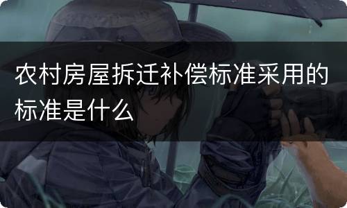农村房屋拆迁补偿标准采用的标准是什么