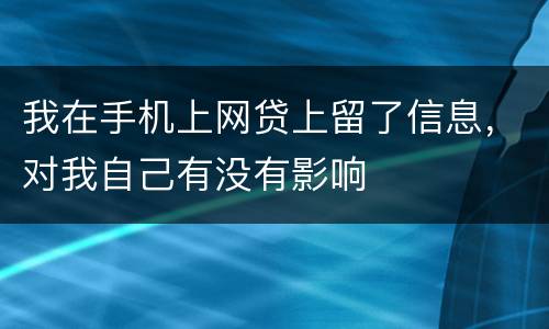 我在手机上网贷上留了信息，对我自己有没有影响
