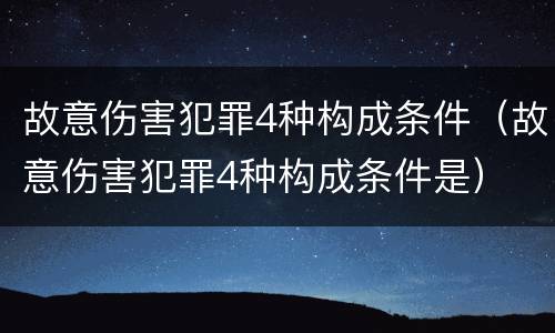 故意伤害犯罪4种构成条件（故意伤害犯罪4种构成条件是）
