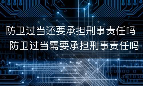 防卫过当还要承担刑事责任吗 防卫过当需要承担刑事责任吗
