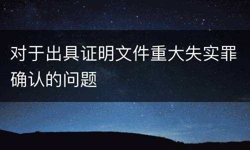 对于出具证明文件重大失实罪确认的问题
