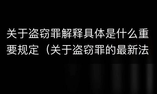 关于盗窃罪解释具体是什么重要规定（关于盗窃罪的最新法条）