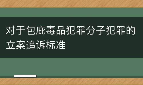 对于包庇毒品犯罪分子犯罪的立案追诉标准