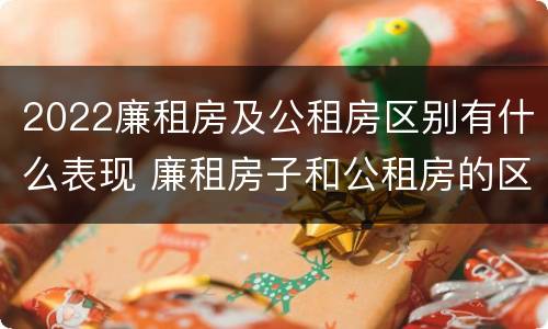 2022廉租房及公租房区别有什么表现 廉租房子和公租房的区别