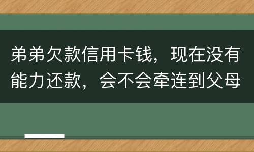 弟弟欠款信用卡钱，现在没有能力还款，会不会牵连到父母亲
