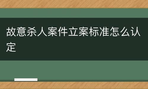 故意杀人案件立案标准怎么认定