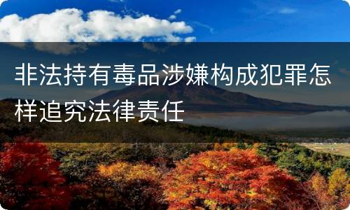 非法持有毒品涉嫌构成犯罪怎样追究法律责任