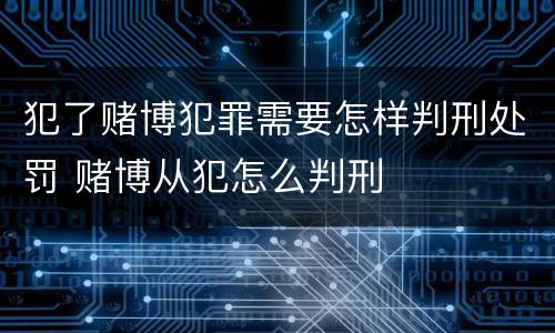犯了赌博犯罪需要怎样判刑处罚 赌博从犯怎么判刑
