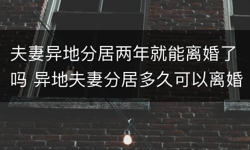 夫妻异地分居两年就能离婚了吗 异地夫妻分居多久可以离婚