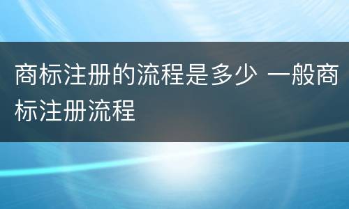 商标注册的流程是多少 一般商标注册流程