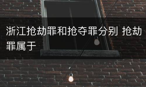 浙江抢劫罪和抢夺罪分别 抢劫罪属于