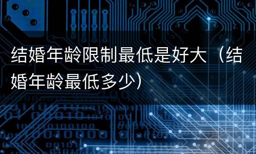 结婚年龄限制最低是好大（结婚年龄最低多少）
