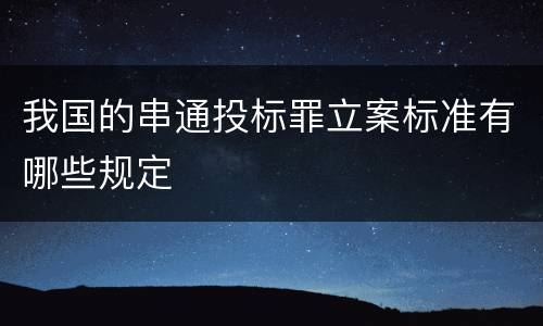 我国的串通投标罪立案标准有哪些规定