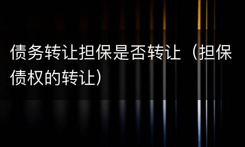 债务转让担保是否转让（担保债权的转让）