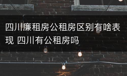 四川廉租房公租房区别有啥表现 四川有公租房吗