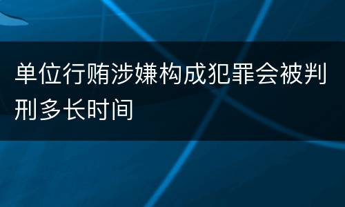 单位行贿涉嫌构成犯罪会被判刑多长时间