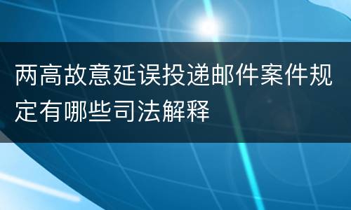 两高故意延误投递邮件案件规定有哪些司法解释