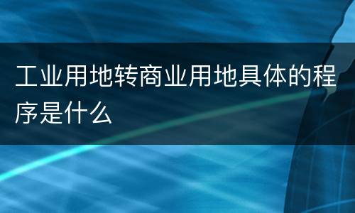工业用地转商业用地具体的程序是什么