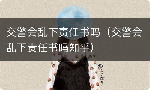 交警会乱下责任书吗（交警会乱下责任书吗知乎）
