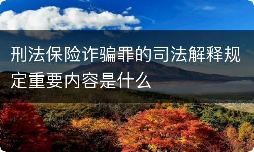 刑法保险诈骗罪的司法解释规定重要内容是什么