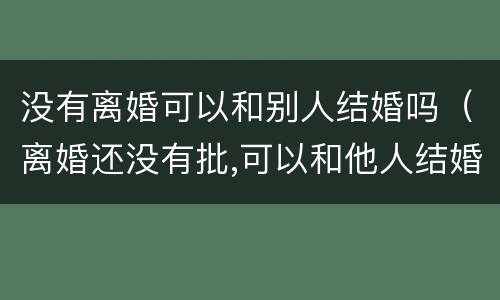 没有离婚可以和别人结婚吗（离婚还没有批,可以和他人结婚吗?）