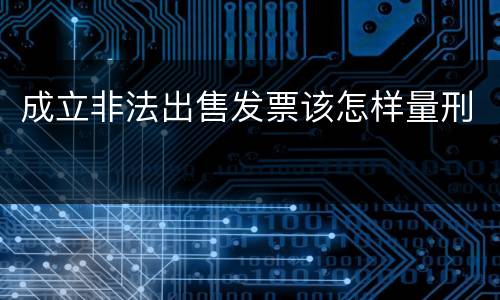 成立非法出售发票该怎样量刑