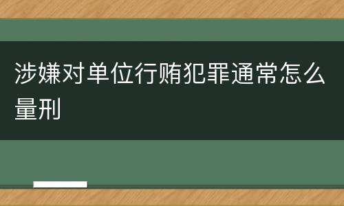 涉嫌对单位行贿犯罪通常怎么量刑