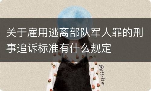 关于雇用逃离部队军人罪的刑事追诉标准有什么规定