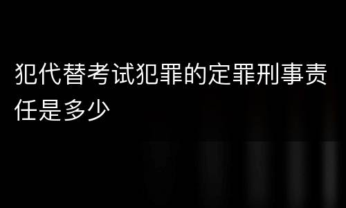 犯代替考试犯罪的定罪刑事责任是多少