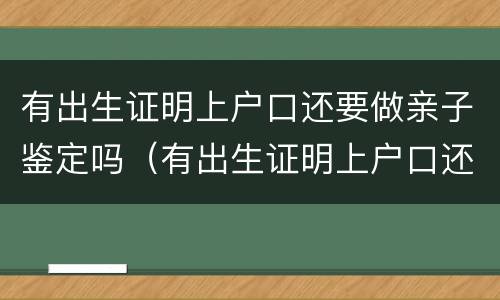 有出生证明上户口还要做亲子鉴定吗（有出生证明上户口还需要亲子鉴定吗）